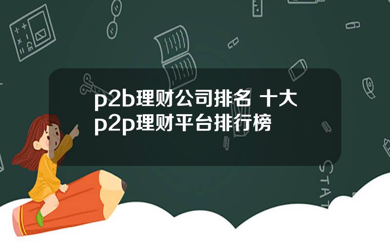 p2b理财公司排名 十大p2p理财平台排行榜